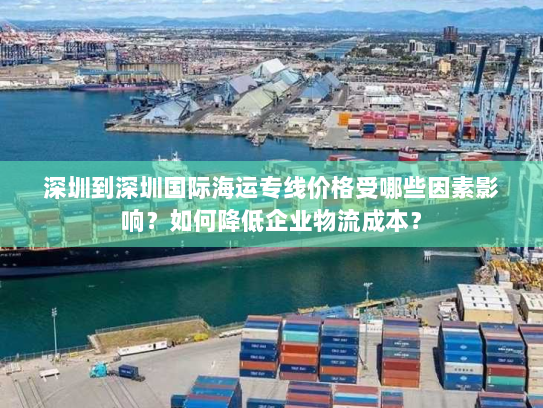 深圳到深圳国际海运专线价格受哪些因素影响?如何降低企业物流成本? 深圳到深圳国际海运专线价格受哪些因素影响?如何降低企业物流成本?