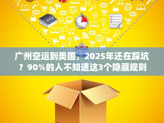 广州空运到美国，2025年还在踩坑？90%的人不知道这3个隐藏规则