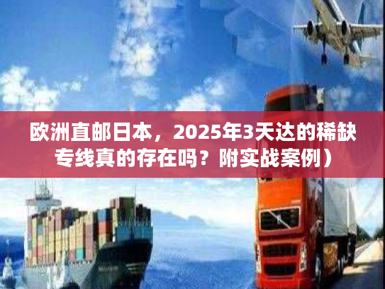 欧洲直邮日本,2025年3天达的稀缺专线真的存在吗?附实战案例) 欧洲直邮日本,2025年3天达的稀缺专线真的存在吗?附实战案例)