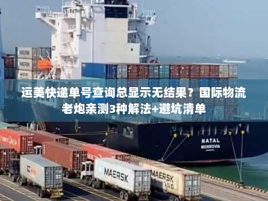 运美快递单号查询总显示无结果?国际物流老炮亲测3种解法+避坑清单 运美快递单号查询总显示无结果?国际物流老炮亲测3种解法+避坑清单