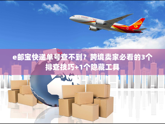 e邮宝快递单号查不到？跨境卖家必看的3个排查技巧+1个隐藏工具