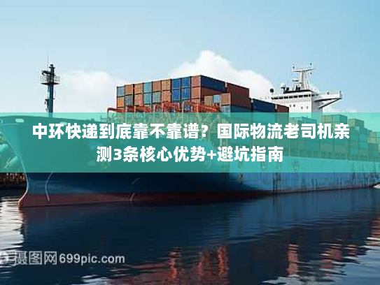 中环快递到底靠不靠谱？国际物流老司机亲测3条核心优势+避坑指南