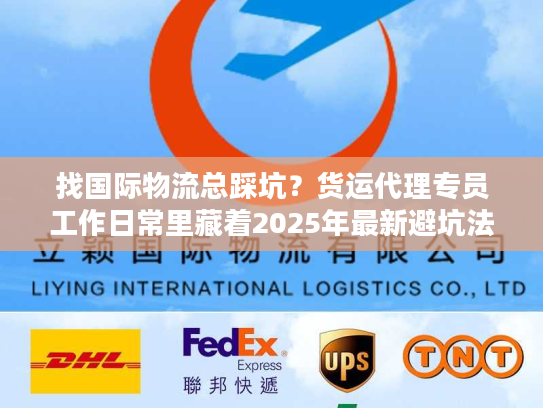找国际物流总踩坑？货运代理专员工作日常里藏着2025年最新避坑法则
