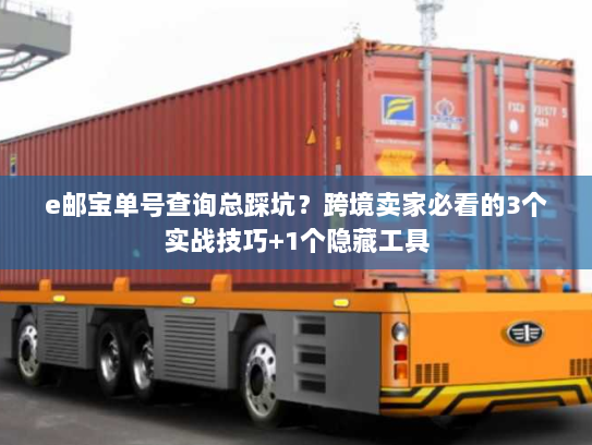 e邮宝单号查询总踩坑？跨境卖家必看的3个实战技巧+1个隐藏工具