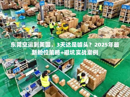 东莞空运到美国，3天达是噱头？2025年最新舱位策略+避坑实战案例