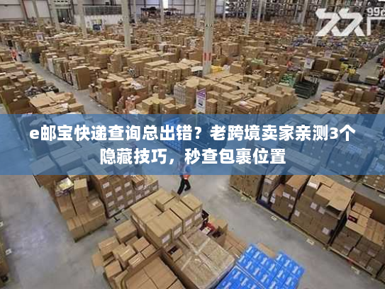 e邮宝快递查询总出错？老跨境卖家亲测3个隐藏技巧，秒查包裹位置