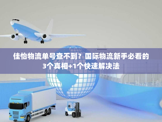 佳怡物流单号查不到？国际物流新手必看的3个真相+1个快速解决法