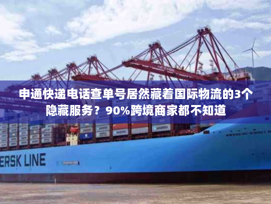 申通快递电话查单号居然藏着国际物流的3个隐藏服务？90%跨境商家都不知道