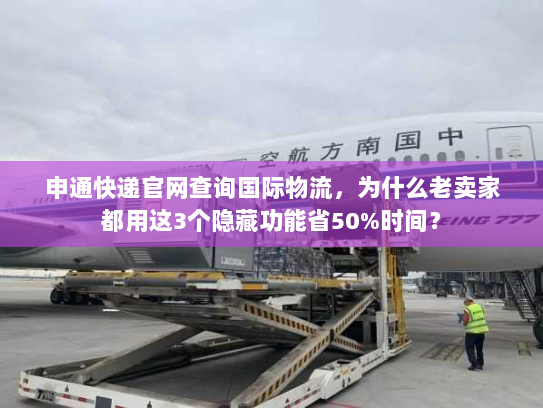 申通快递官网查询国际物流,为什么老卖家都用这3个隐藏功能省50%时间? 申通快递官网查询国际物流,为什么老卖家都用这3个隐藏功能省50%时间?
