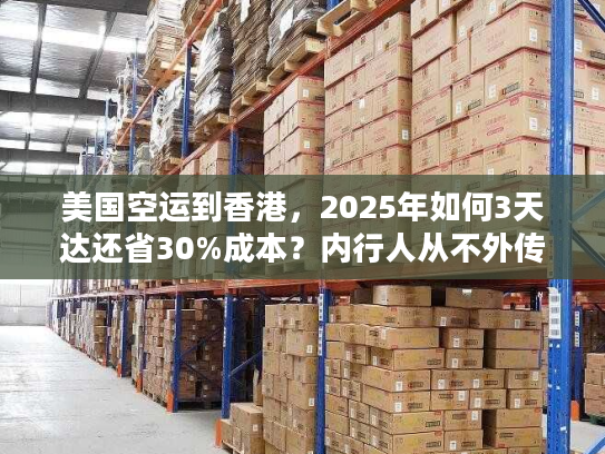 美国空运到香港，2025年如何3天达还省30%成本？内行人从不外传的6个技巧！