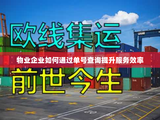 物业企业如何通过单号查询提升服务效率 物业企业如何通过单号查询提升服务效率