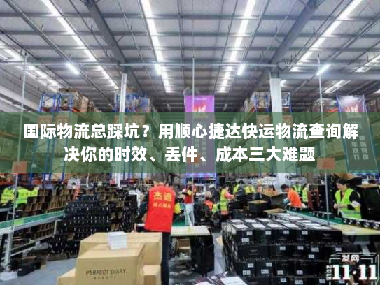国际物流总踩坑？用顺心捷达快运物流查询解决你的时效、丢件、成本三大难题