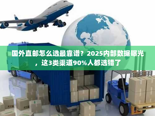 国外直邮怎么选最靠谱？2025内部数据曝光，这3类渠道90%人都选错了