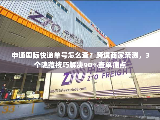 申通国际快递单号怎么查？跨境商家亲测，3个隐藏技巧解决90%查单痛点
