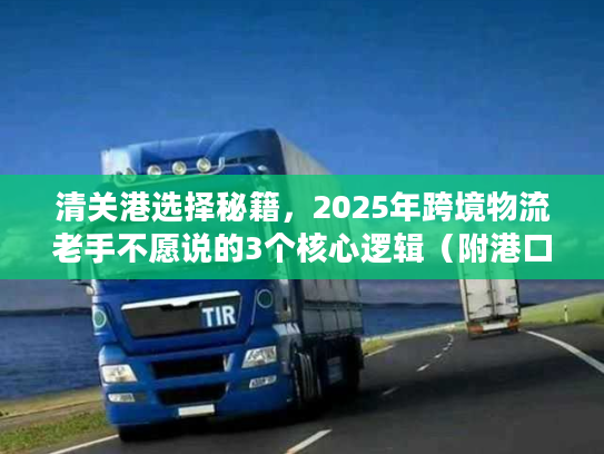 清关港选择秘籍，2025年跨境物流老手不愿说的3个核心逻辑（附港口时效对比表）
