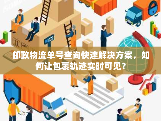 邮政物流单号查询快速解决方案，如何让包裹轨迹实时可见？