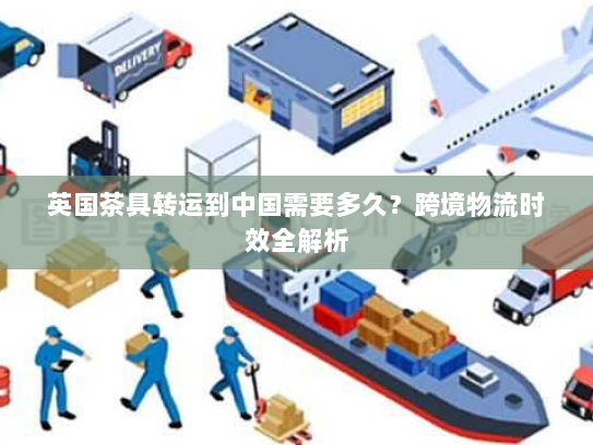 英国茶具转运到中国需要多久？跨境物流时效全解析