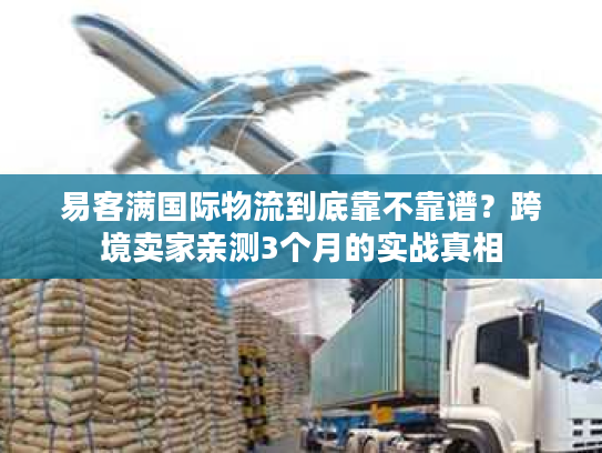 易客满国际物流到底靠不靠谱？跨境卖家亲测3个月的实战真相