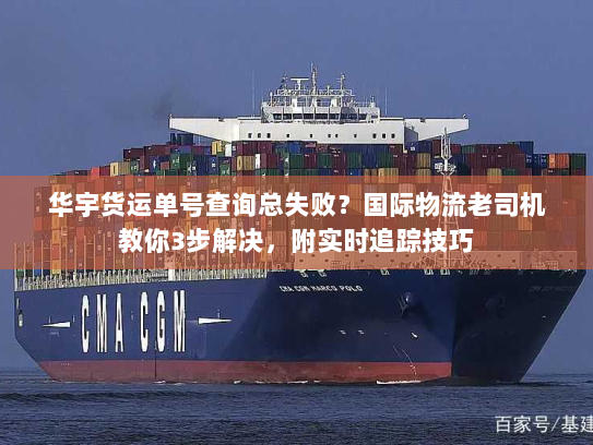 华宇货运单号查询总失败？国际物流老司机教你3步解决，附实时追踪技巧