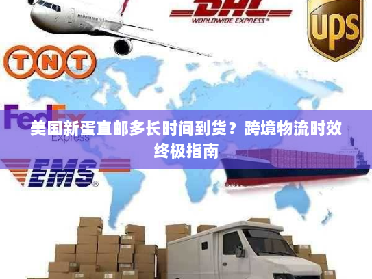 美国新蛋直邮多长时间到货?跨境物流时效终极指南 美国新蛋直邮多长时间到货?跨境物流时效终极指南