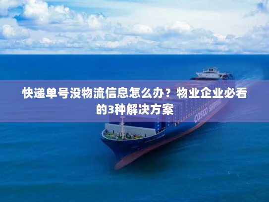 快递单号没物流信息怎么办？物业企业必看的3种解决方案