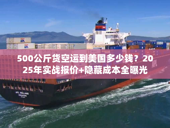 500公斤货空运到美国多少钱？2025年实战报价+隐藏成本全曝光