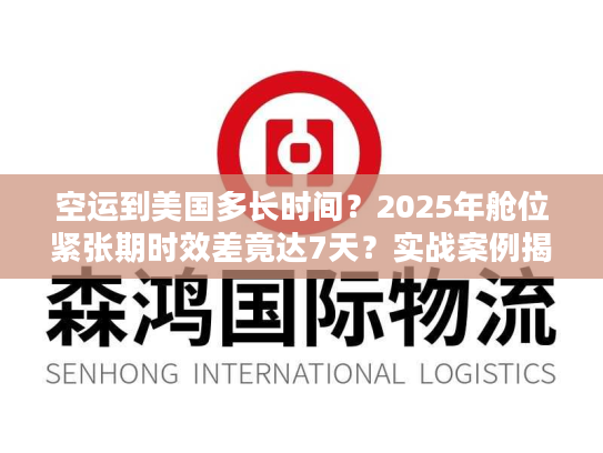 空运到美国多长时间？2025年舱位紧张期时效差竟达7天？实战案例揭秘