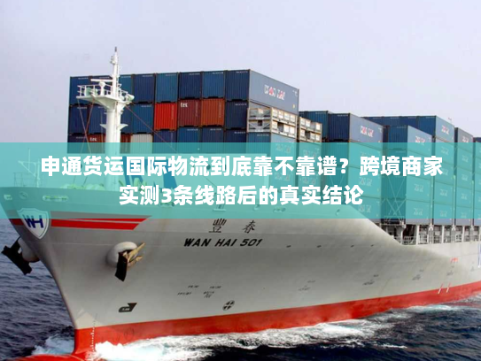 申通货运国际物流到底靠不靠谱？跨境商家实测3条线路后的真实结论
