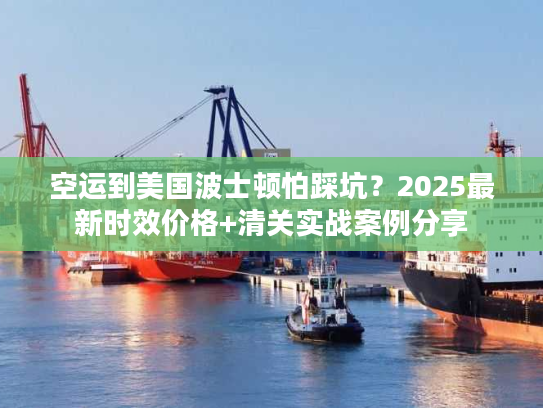 空运到美国波士顿怕踩坑？2025最新时效价格+清关实战案例分享