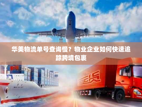 华美物流单号查询慢?物业企业如何快速追踪跨境包裹 华美物流单号查询慢?物业企业如何快速追踪跨境包裹