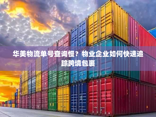 华美物流单号查询慢?物业企业如何快速追踪跨境包裹 华美物流单号查询慢?物业企业如何快速追踪跨境包裹