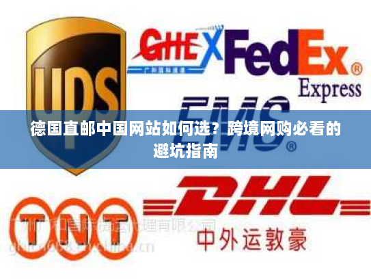 德国直邮中国网站如何选?跨境网购必看的避坑指南 德国直邮中国网站如何选?跨境网购必看的避坑指南