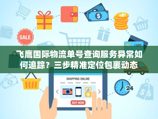 飞鹰国际物流单号查询服务异常如何追踪？三步精准定位包裹动态