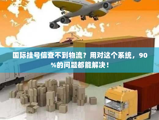 国际挂号信查不到物流？用对这个系统，90%的问题都能解决！