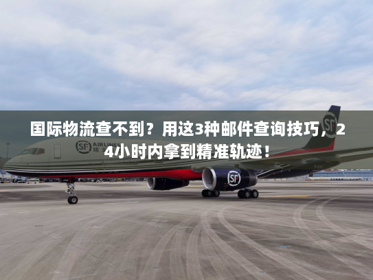 国际物流查不到？用这3种邮件查询技巧，24小时内拿到精准轨迹！
