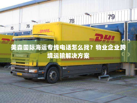 美森国际海运专线电话怎么找?物业企业跨境运输解决方案 美森国际海运专线电话怎么找?物业企业跨境运输解决方案