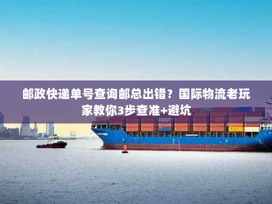 邮政快递单号查询邮总出错？国际物流老玩家教你3步查准+避坑