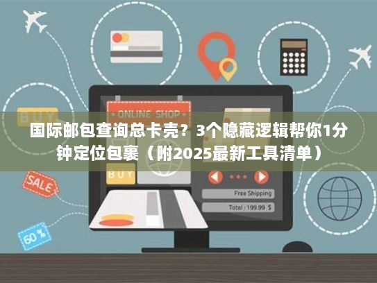 国际邮包查询总卡壳?3个隐藏逻辑帮你1分钟定位包裹(附2025最新工具清单) 国际邮包查询总卡壳?3个隐藏逻辑帮你1分钟定位包裹(附2025最新工具清单)
