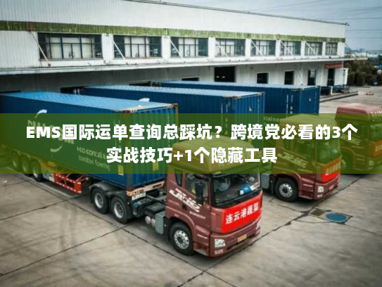 EMS国际运单查询总踩坑？跨境党必看的3个实战技巧+1个隐藏工具
