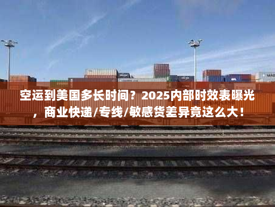 空运到美国多长时间？2025内部时效表曝光，商业快递/专线/敏感货差异竟这么大！