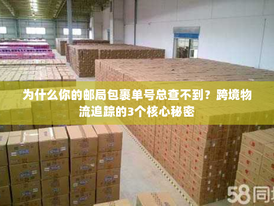 为什么你的邮局包裹单号总查不到？跨境物流追踪的3个核心秘密