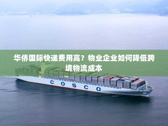 华侨国际快递费用高？物业企业如何降低跨境物流成本