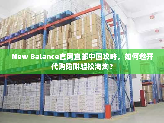 New Balance官网直邮中国攻略,如何避开代购陷阱轻松海淘? New Balance官网直邮中国攻略,如何避开代购陷阱轻松海淘?