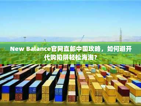 New Balance官网直邮中国攻略,如何避开代购陷阱轻松海淘? New Balance官网直邮中国攻略,如何避开代购陷阱轻松海淘?