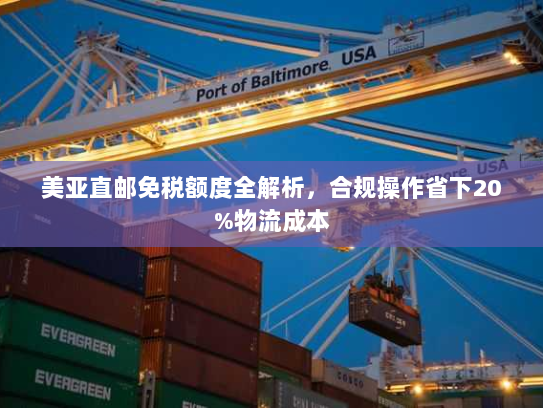 美亚直邮免税额度全解析,合规操作省下20%物流成本 美亚直邮免税额度全解析,合规操作省下20%物流成本