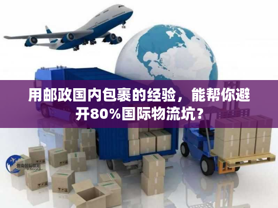 用邮政国内包裹的经验,能帮你避开80%国际物流坑? 用邮政国内包裹的经验,能帮你避开80%国际物流坑?