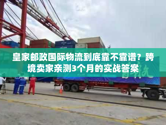 皇家邮政国际物流到底靠不靠谱?跨境卖家亲测3个月的实战答案 皇家邮政国际物流到底靠不靠谱?跨境卖家亲测3个月的实战答案