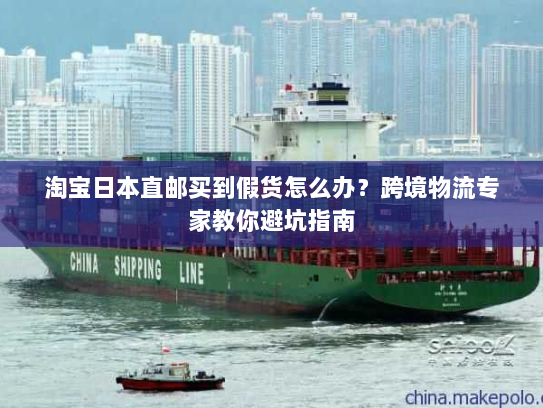 淘宝日本直邮买到假货怎么办?跨境物流专家教你避坑指南 淘宝日本直邮买到假货怎么办?跨境物流专家教你避坑指南