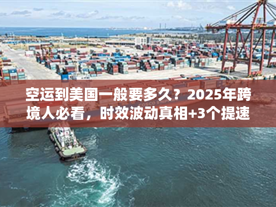 空运到美国一般要多久？2025年跨境人必看，时效波动真相+3个提速技巧