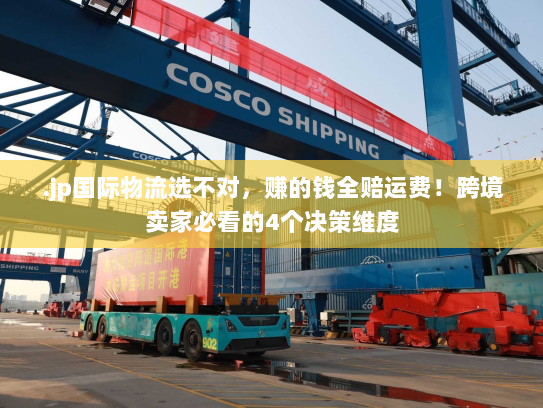 .jp国际物流选不对，赚的钱全赔运费！跨境卖家必看的4个决策维度